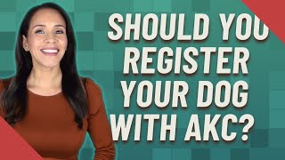 Should you register your dog with AKC?