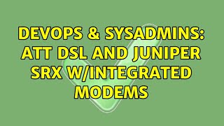 DevOps & SysAdmins: ATT DSL and Juniper SRX w/Integrated Modems
