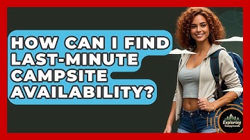 How Can I Find Last-minute Campsite Availability? - Exploring Campgrounds