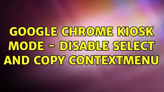 Google Chrome kiosk mode - disable select and copy contextmenu