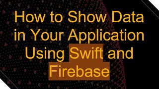 How to Show Data in Your Application Using Swift and Firebase