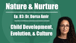 Nature & Nurture #83: Dr. Dorsa Amir - Child Development, Evolution, & Culture