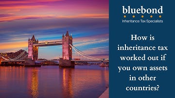 How is inheritance tax worked out if you own assets in other countries?