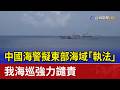 中國海警擬東部海域「執法」 我海巡強力譴責