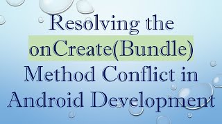 Resolving The Oncreatebundle Method Conflict In Android Development
