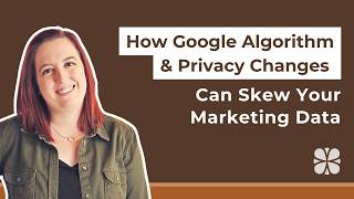 How Google Algorithm &amp; Privacy Changes Can Skew Your Marketing Data