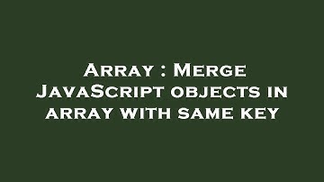 Array : Merge JavaScript objects in array with same key