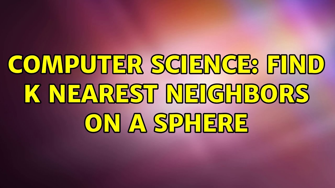 Computer Science: Find k nearest neighbors on a sphere (2 Solutions!!)