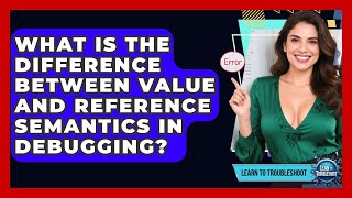 What Is The Difference Between Value And Reference Semantics In Debugging? - Learn To Troubleshoot
