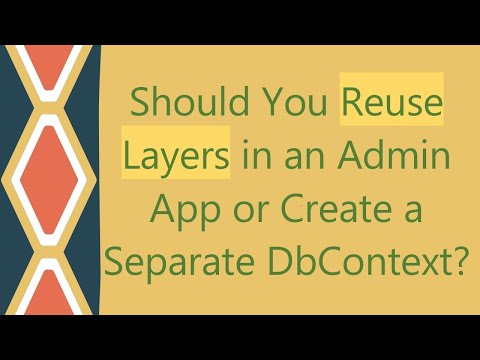 Should You Reuse Layers in an Admin App or Create a Separate DbContext?