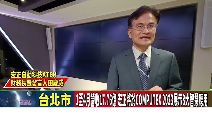 影音/1至4月营收17.76亿 宏正将于COMPUTEX 2023展示8大智慧应用 - 天天要闻