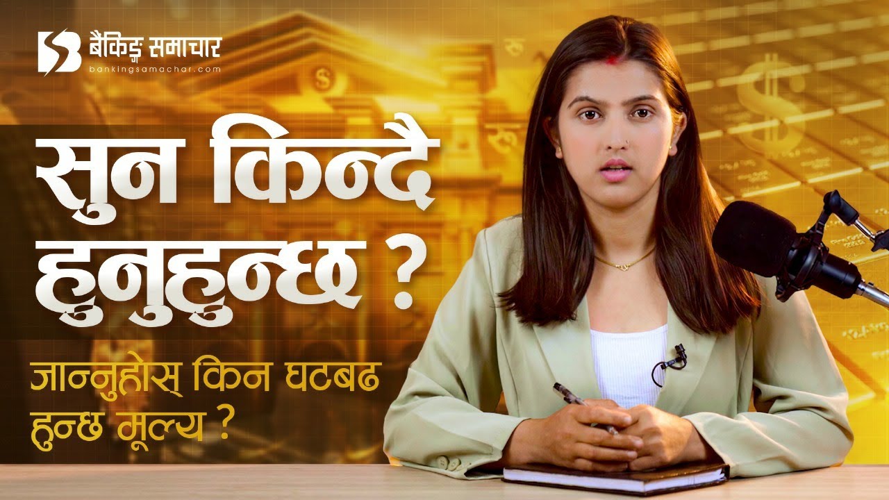 Report : सुनको मूल्य किन घटबढ भइरहन्छ ?