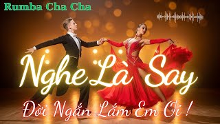 Đời Ngắn Lắm Em Ơi – Rumba Cha Cha Cha Nghe Là Say | Sống Vui Từng Khoảnh Khắc