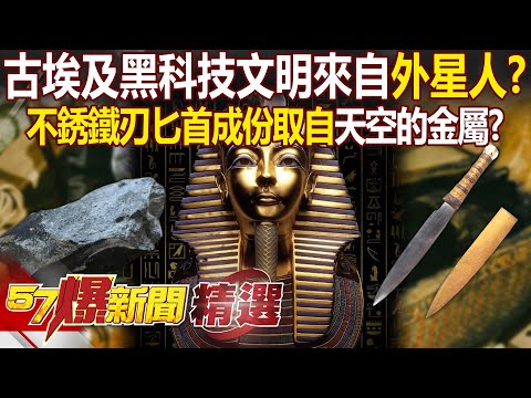 古埃及黑科技文明來自「外星人」！？ 闖陵墓必死「法老詛咒」不存在...不銹鐵刃匕首成份取自「天空的金屬」！？ - 徐俊相【57爆新聞 精選】