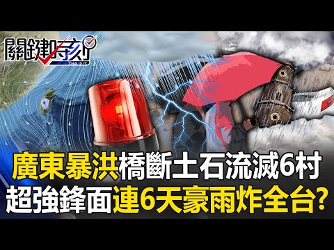 廣東暴洪「百年一遇」橋斷土石流滅6村 超強鋒面明起連6天「豪大雨炸全台」！？【關鍵時刻】20240422-1 劉寶傑 林裕豐 黃敬平 鄭哲聖 張禹宣 吳子嘉