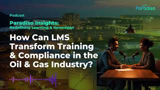 How LMS is Revolutionizing Training & Compliance in the Oil & Gas Industry | Paradiso LMS