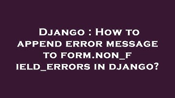 Django : How to append error message to form.non_field_errors in django?
