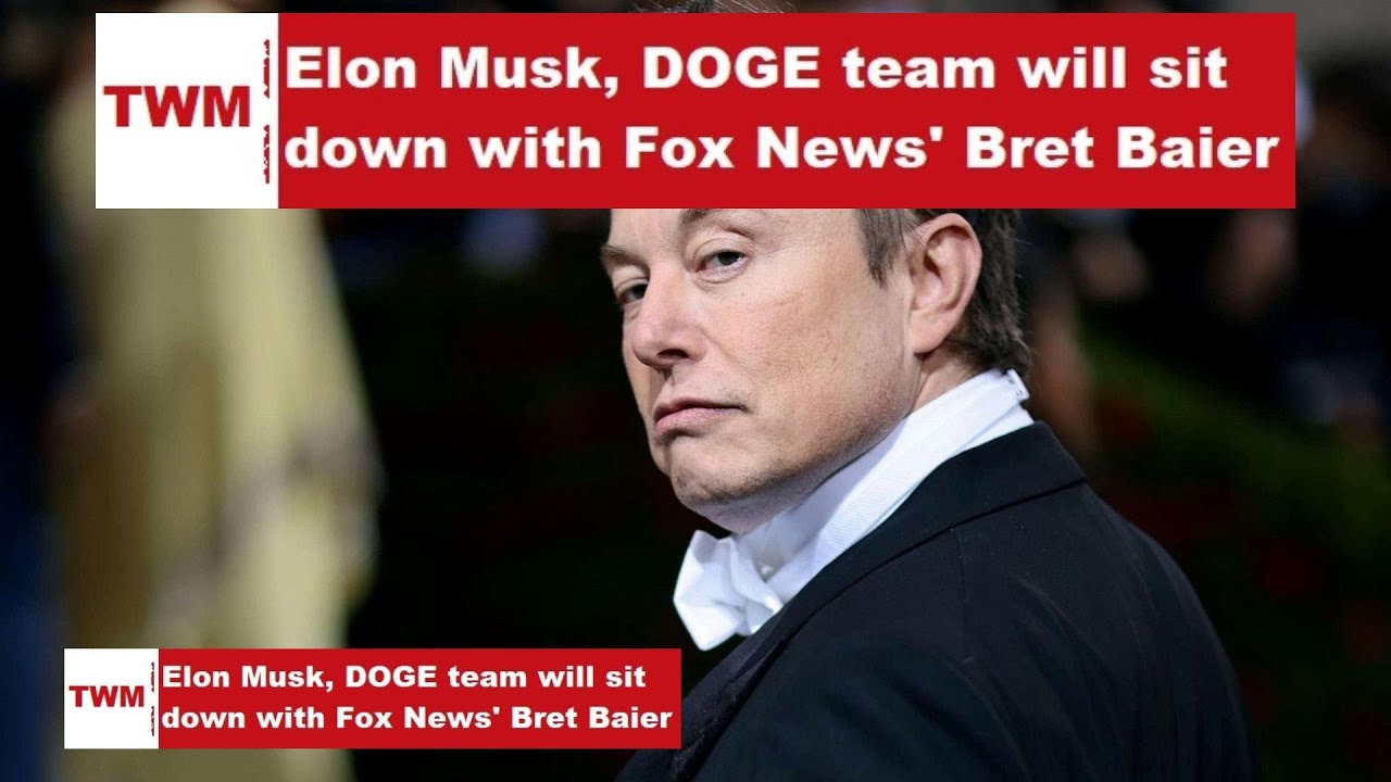 Elon Musk, DOGE team will sit down with Fox News' Bret Baier