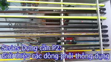 Dựng cần câu cá Phần 2: Giới thiệu các dòng phôi thông dụng