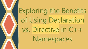 Exploring the Benefits of Using Declaration vs. Directive in C++ Namespaces