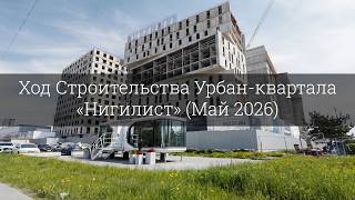 Обзор хода строительства Урбан-квартала «Нигилист» (Май 2026)