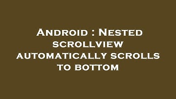 Android : Nested scrollview automatically scrolls to bottom