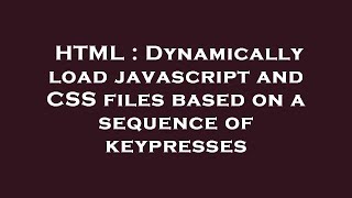 HTML : Dynamically load javascript and CSS files based on a sequence of keypresses