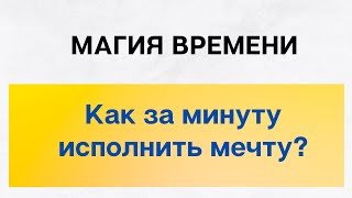Магия времени. Как за минуту исполнить мечту?