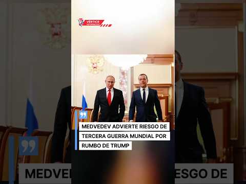 MEDVEDEV ADVIERTE RIESGO DE TERCERA GUERRA MUNDIAL POR RUMBO DE TRUMP