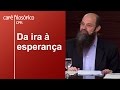 Da ira à esperança | Carlos Alberto Contieri