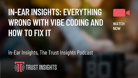 In-Ear Insights: Everything Wrong with Vibe Coding and How to Fix It