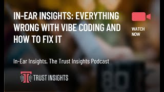 In-Ear Insights: Everything Wrong with Vibe Coding and How to Fix It