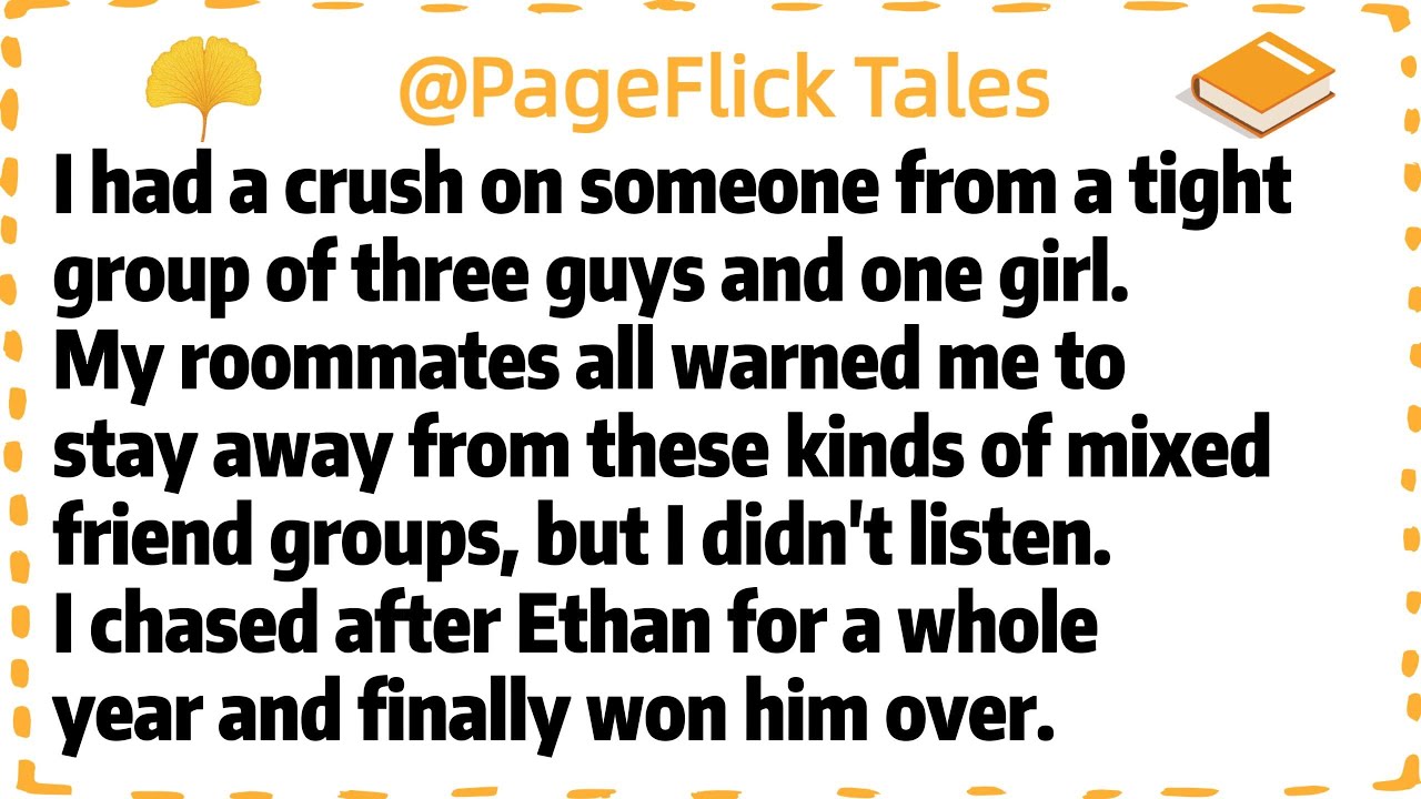 I had a crush on someone from a tight group of three guys and one girl.My roommates all warned me to