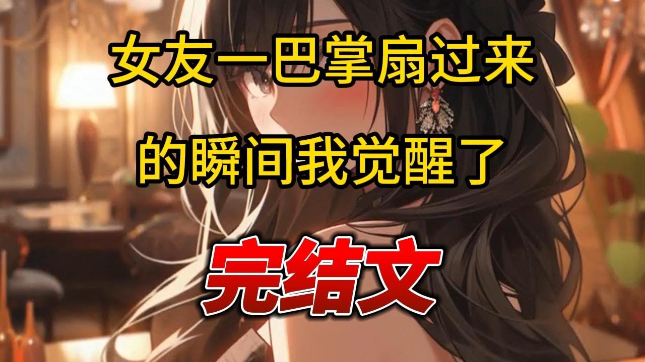 【柳如烟合集】（完结文）女友一巴掌扇过来的瞬间我觉醒了 #一口气看完 #爽文 #小说 #完结