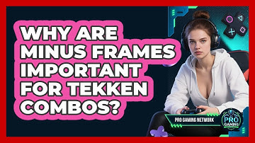 Why Are Minus Frames Important For Tekken Combos? - Pro Gaming Network