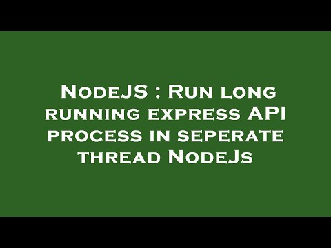NodeJS : Run long running express API process in seperate thread NodeJs