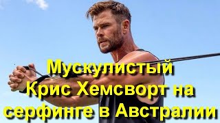 Крис Хемсворт показал впечатляющую физическую форму на серфинге в Австралии!