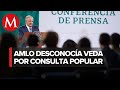 No sabía que hay veda por consulta popular: AMLO