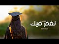 شيلات تخرج بنت حماسيه 2025 نفتخر فيك يا احلى خريجه شيله تخرج جديده بدون حقوق