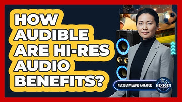 How Audible Are Hi-Res Audio Benefits? - NextGen Viewing and Audio