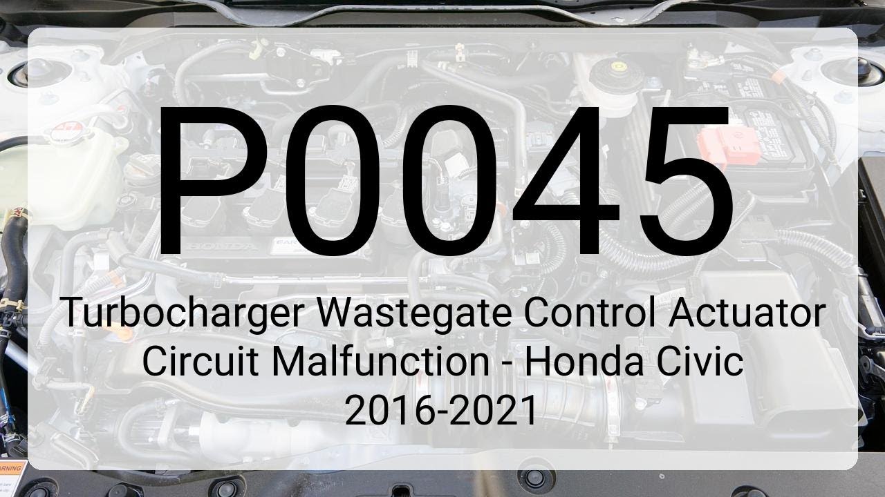 DTC P0045 Turbocharger Wastegate Control Actuator Circuit Malfunction - Honda Civic 2016-2021