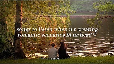 Songs to listen when u r creating romantic scenarios in ur head ♡ | s a t u r n