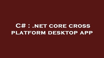 C# : .net core cross platform desktop app