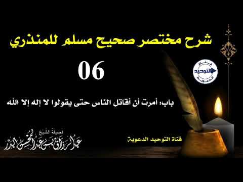 شرح مختصر صحيح مسلم للمنذري | الدرس 6 | باب : أمرت أن أقاتل الناس حتى يقولوا لا إله إلا الله