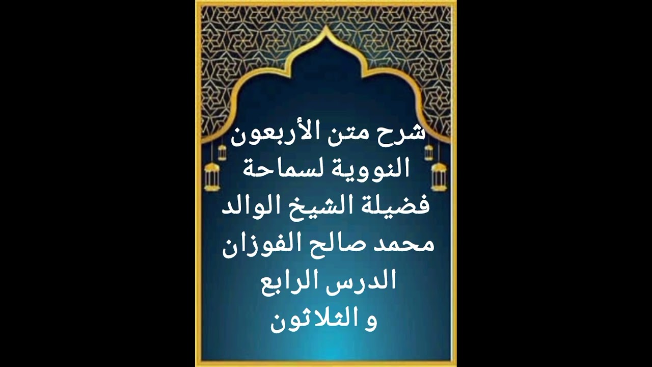 الدرس الرابع و الثلاثون من سلسلة شرح متن الأربعون النووية لفضيلة سماحة الشيخ صالح الفوزان حفظه الله 