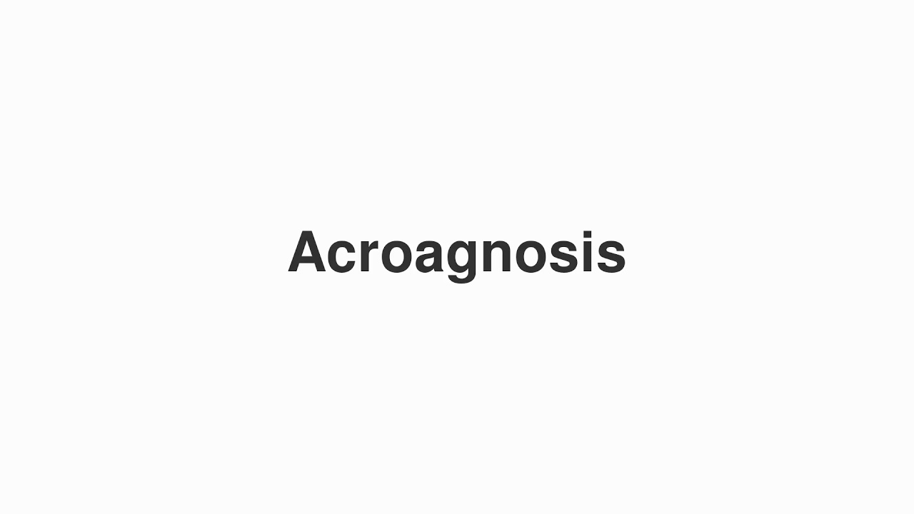 How to Pronounce "Acroagnosis"