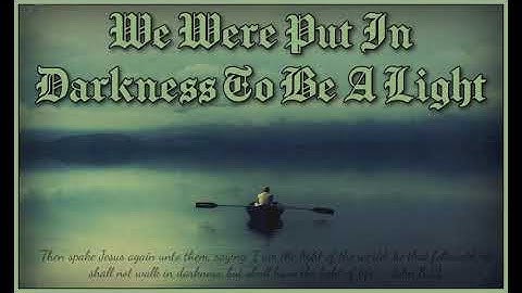 We Were Put In Darkness To Be A Light