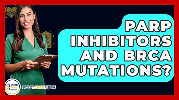PARP Inhibitors And BRCA Mutations? - Oncology Support Network