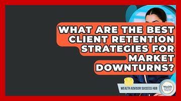 What Are The Best Client Retention Strategies For Market Downturns? - Wealth Advisor Success Hub