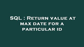 SQL : Return value at max date for a particular id